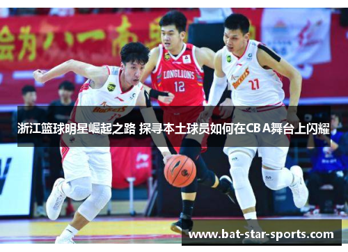 浙江篮球明星崛起之路 探寻本土球员如何在CBA舞台上闪耀