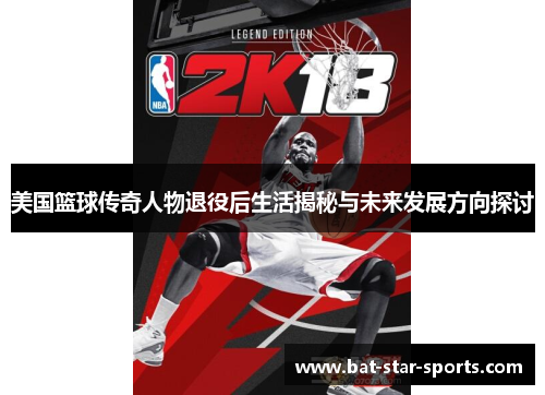 美国篮球传奇人物退役后生活揭秘与未来发展方向探讨